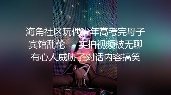 海角社区玩偶少年高考完母子宾馆乱伦❤️实拍视频被无聊有心人威胁了对话内容搞笑