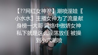 【??网红女神??】潮喷淫娃〖小水水〗主播女神为了流量献身榜一大哥 网络中傲娇女神私下就是这么淫荡放任 被操到小穴潮喷