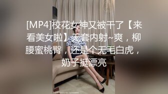 [MP4]校花女神又被干了【来看美女啦】无套内射~爽，柳腰蜜桃臀，还是个无毛白虎，奶子挺漂亮