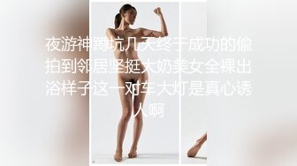 夜游神蹲坑几天终于成功的偸拍到邻居坚挺大奶美女全裸出浴样子这一对车大灯是真心诱人啊