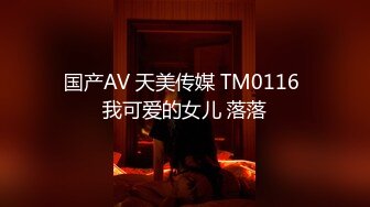 国产AV 天美传媒 TM0116 我可爱的女儿 落落