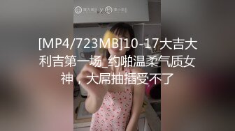 [MP4/723MB]10-17大吉大利吉第一场_约啪温柔气质女神，大屌抽插受不了