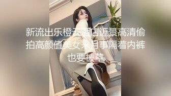 新流出乐橙云酒店近景高清偷拍高颜值美女来月事隔着内裤也要被草