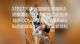 STP27303 《震撼宅男福利》娇嫩露脸网红！推特二次元卡哇伊COSER极品妹落落Raku私拍姐妹配合户外道具紫薇粉笔