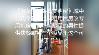 《隐蔽摄像头真实泄密》城中村几个颜值姐妹租用民房改专用炮房为各个年龄段的男性提供快餐服务有个极品干这个可惜了 (11)