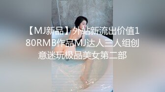 【MJ新品】外站新流出价值180RMB作品MJ达人三人组创意迷玩极品美女第二部