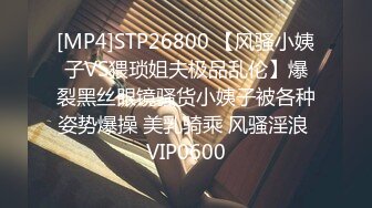 [MP4]STP26800 【风骚小姨子VS猥琐姐夫极品乱伦】爆裂黑丝眼镜骚货小姨子被各种姿势爆操 美乳骑乘 风骚淫浪 VIP0600