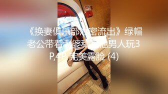 《换妻俱乐部泄密流出》绿帽老公带着老婆和其他男人玩3P,4P 完美露脸 (4)