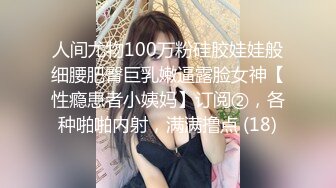 人间尤物100万粉硅胶娃娃般细腰肥臀巨乳嫩逼露脸女神【性瘾患者小姨妈】订阅②，各种啪啪内射，满满撸点 (18)