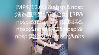 [MP4/12.6G]&nbsp;&nbsp;精选国产最新6部合集【3P&nbsp;&nbsp; 美乳 蝴蝶逼&nbsp;&nbsp;爆草&nbsp;&nbsp;黑丝 乱伦&nbsp;&nbsp; 白