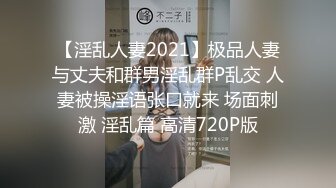 【淫乱人妻2021】极品人妻与丈夫和群男淫乱群P乱交 人妻被操淫语张口就来 场面刺激 淫乱篇 高清720P版