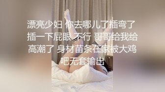 漂亮少妇 你去哪儿了插弯了 插一下屁眼 不行 哥哥给我给高潮了 身材苗条在家被大鸡吧无套输出