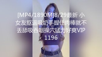 [MP4/1890M]8/29最新 小女友抠逼吸奶手握住肉棒就不丢舔吸吞咽操穴猛力好爽VIP1196