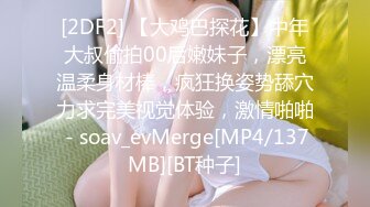 [2DF2] 【大鸡巴探花】中年大叔偷拍00后嫩妹子，漂亮温柔身材棒，疯狂换姿势舔穴力求完美视觉体验，激情啪啪 - soav_evMerge[MP4/137MB][BT种子]