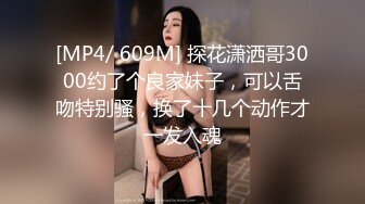 [MP4/ 609M] 探花潇洒哥3000约了个良家妹子，可以舌吻特别骚，换了十几个动作才一发入魂