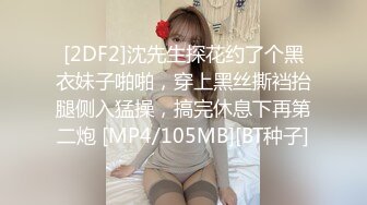 [2DF2]沈先生探花约了个黑衣妹子啪啪，穿上黑丝撕裆抬腿侧入猛操，搞完休息下再第二炮 [MP4/105MB][BT种子]