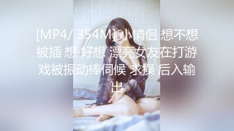 [MP4/ 354M] 小情侣 想不想被插 想 好想 漂亮女友在打游戏被振动棒伺候 求操 后入输出