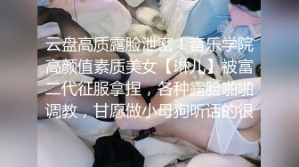 云盘高质露脸泄密！音乐学院高颜值素质美女【琳儿】被富二代征服拿捏，各种露脸啪啪调教，甘愿做小母狗听话的很