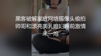 黑客破解家庭网络摄像头偷拍帅哥和漂亮美乳媳妇睡前激情来一炮