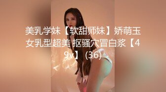 美乳学妹【软甜师妹】娇萌玉女乳型超美 抠骚穴冒白浆【49v】 (36)