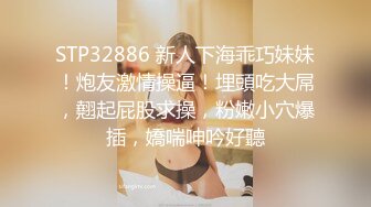 STP32886 新人下海乖巧妹妹！炮友激情操逼！埋頭吃大屌，翹起屁股求操，粉嫩小穴爆插，嬌喘呻吟好聽