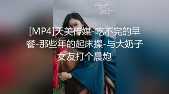 [MP4]天美传媒-吃不完的早餐-那些年的起床操-与大奶子女友打个晨炮