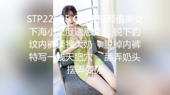 STP22505 G奶极品颜值美女下海小尺度诱惑秀 ，脱下豹纹内裤揉捏大奶 ，脱掉内裤特写一线天肥穴 ，舔弄奶头摆弄姿势