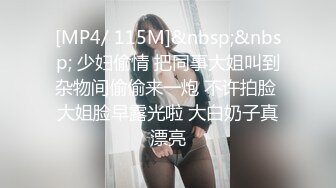 [MP4/ 115M]&nbsp;&nbsp; 少妇偷情 把同事大姐叫到杂物间偷偷来一炮 不许拍脸 大姐脸早露光啦 大白奶子真漂亮