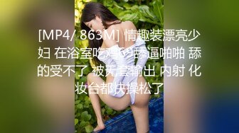 [MP4/ 863M] 情趣装漂亮少妇 在浴室吃鸡69舔逼啪啪 舔的受不了 被无套输出 内射 化妆台都快操松了