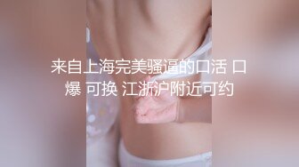 来自上海完美骚逼的口活 口爆 可换 江浙沪附近可约