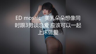 ED mosaic	美乳朵朵想像同时跟3男谈恋爱 应该可以一起上床做爱