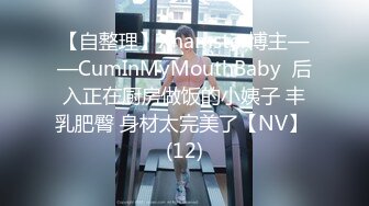 【自整理】Xhamster博主——CumInMyMouthBaby  后入正在厨房做饭的小姨子 丰乳肥臀 身材太完美了【NV】 (12)