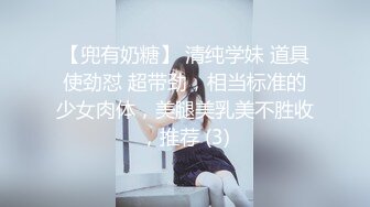 【兜有奶糖】 清纯学妹 道具使劲怼 超带劲，相当标准的少女肉体，美腿美乳美不胜收，推荐 (3)