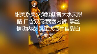 甜美系美少女娃娃音大水灵眼睛 口含双屌 嘴塞内裤  黑丝情趣内衣 跳蛋大黑牛自慰白虎穴