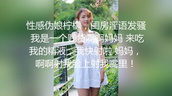 性感伪娘柠檬，闺房淫语发骚 我是一个贱货啊啊妈妈 来吃我的精液，我快射啦 妈妈，啊啊射我脸上射我嘴里！