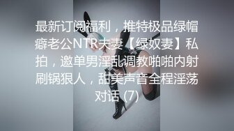 最新订阅福利，推特极品绿帽癖老公NTR夫妻【绿奴妻】私拍，邀单男淫乱调教啪啪内射刷锅狠人，甜美声音全程淫荡对话 (7)