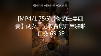 [MP4/1.75G]【你的三妻四妾】两女一男收费房开启啪啪 口交 69 3P