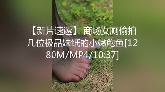 【新片速遞】 商场女厕偷拍几位极品妹纸的小嫩鲍鱼[1280M/MP4/10:37]