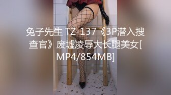 兔子先生 TZ-137《3P潜入搜查官》废墟凌辱大长腿美女[MP4/854MB]