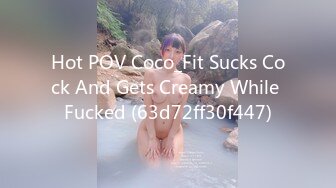 Hot POV Coco_Fit Sucks Cock And Gets Creamy While Fucked (63d72ff30f447)