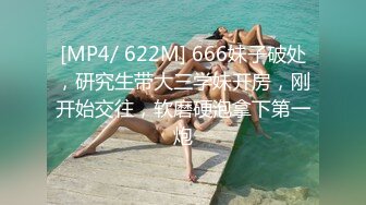 [MP4/ 622M] 666妹子破处，研究生带大三学妹开房，刚开始交往，软磨硬泡拿下第一炮