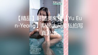 【精品】韩超美车模【Yu Eun-Yeong】早起大尺度私拍写真流出