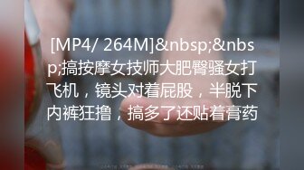 [MP4/ 264M]&nbsp;&nbsp;搞按摩女技师大肥臀骚女打飞机，镜头对着屁股，半脱下内裤狂撸，搞多了还贴着膏药