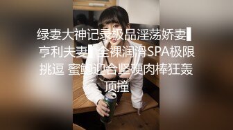 绿妻大神记录极品淫荡娇妻▌亨利夫妻▌全裸润滑SPA极限挑逗 蜜鲍迎合坚硬肉棒狂轰顶撞