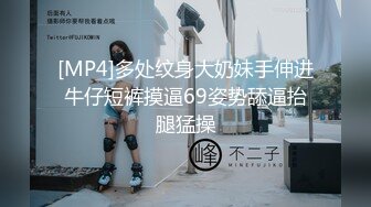 [MP4]多处纹身大奶妹手伸进牛仔短裤摸逼69姿势舔逼抬腿猛操