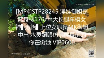 [MP4]STP28245 淫娃御姐窈窕身材170cm大长腿车模女神▌淑怡▌上位女职员MK御姐中出 水灵媚眼仿佛屏幕前的你在肏她 VIP0600