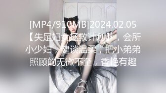 [MP4/910MB]2024.02.05【失足妇女拯救计划】，会所小少妇，健谈温柔，把小弟弟照顾的无微不至，香艳有趣