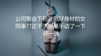 公司聚会下药迷倒好身材的女同事??正干活突然手动了一下 吓一跳