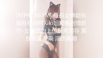 [MP4/ 663M] 极品女神超长腿丝袜模特Kiki姐震撼剧情新作-女职员为上位服务领导 黑丝疯狂骑乘 淫语高潮