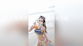 香蕉秀xjx199风骚少女小猫咪车震快感